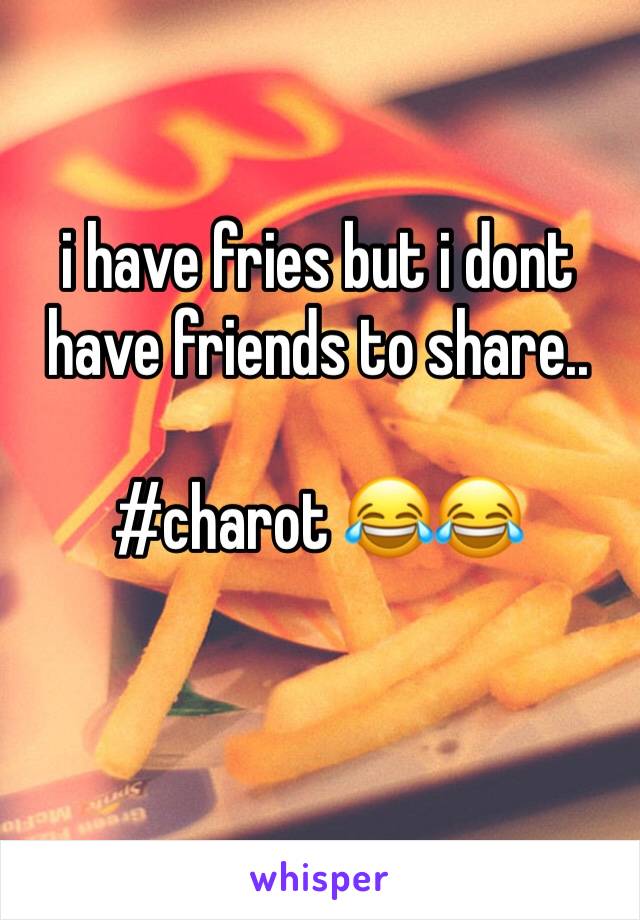 i have fries but i dont have friends to share.. 

#charot 😂😂