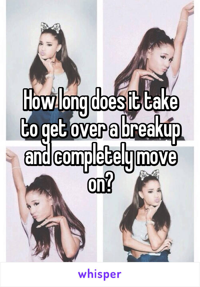 How long does it take to get over a breakup and completely move on?