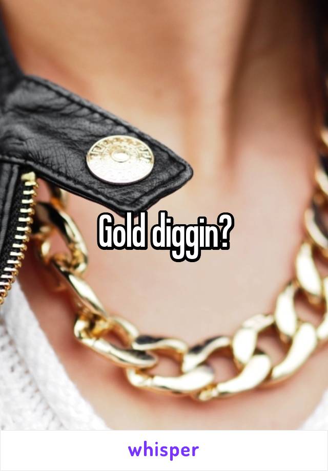 Gold diggin?