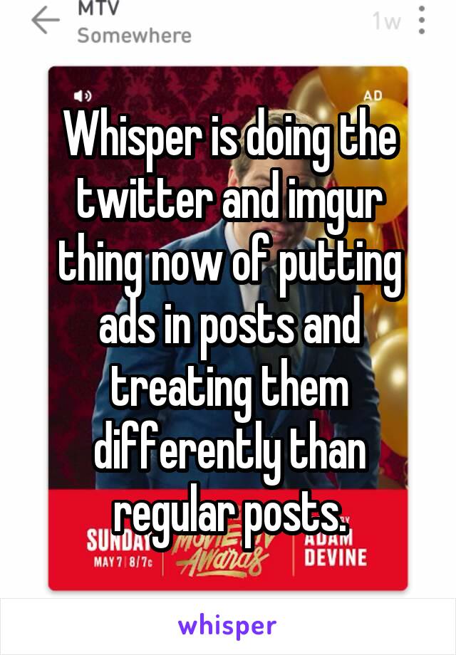 Whisper is doing the twitter and imgur thing now of putting ads in posts and treating them differently than regular posts.