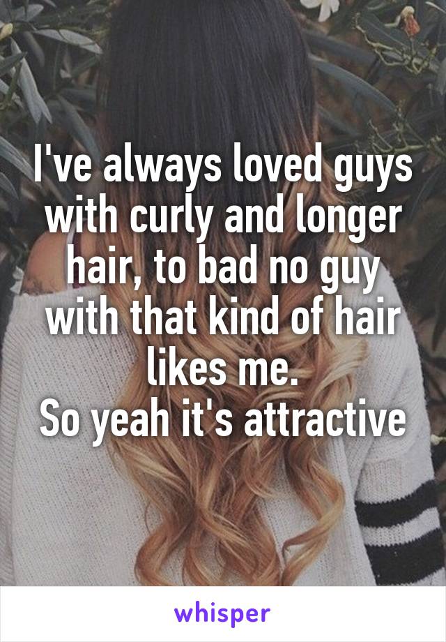 I've always loved guys with curly and longer hair, to bad no guy with that kind of hair likes me.
So yeah it's attractive 