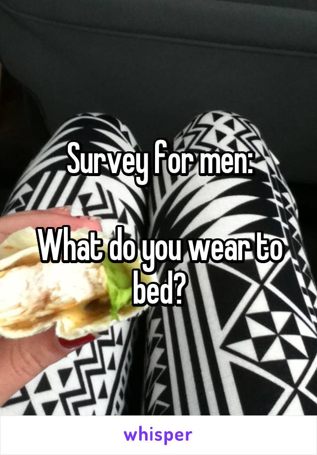 Survey for men:

What do you wear to bed?