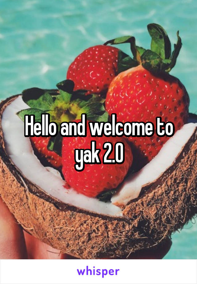 Hello and welcome to yak 2.0