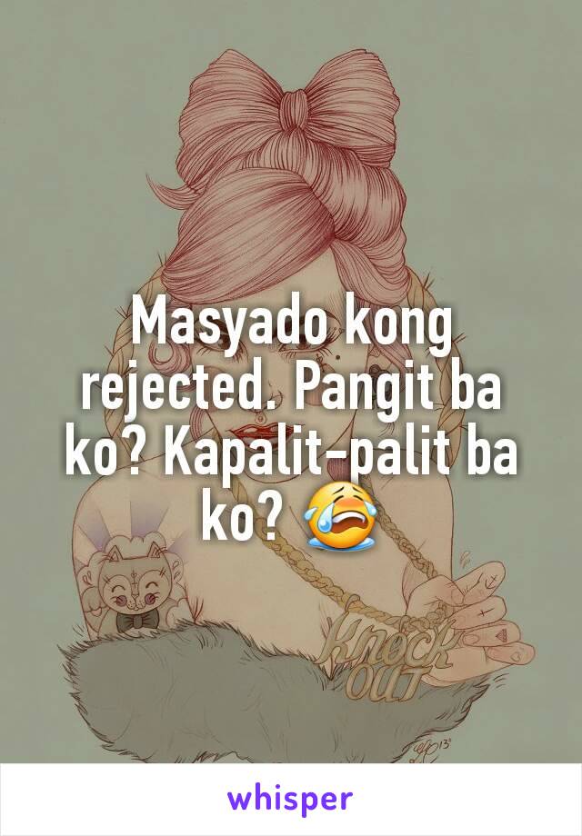 Masyado kong rejected. Pangit ba ko? Kapalit-palit ba ko? 😭