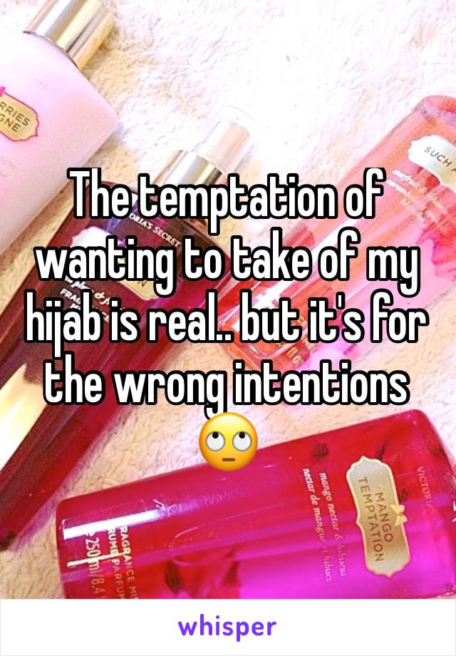 The temptation of wanting to take of my hijab is real.. but it's for the wrong intentions 🙄