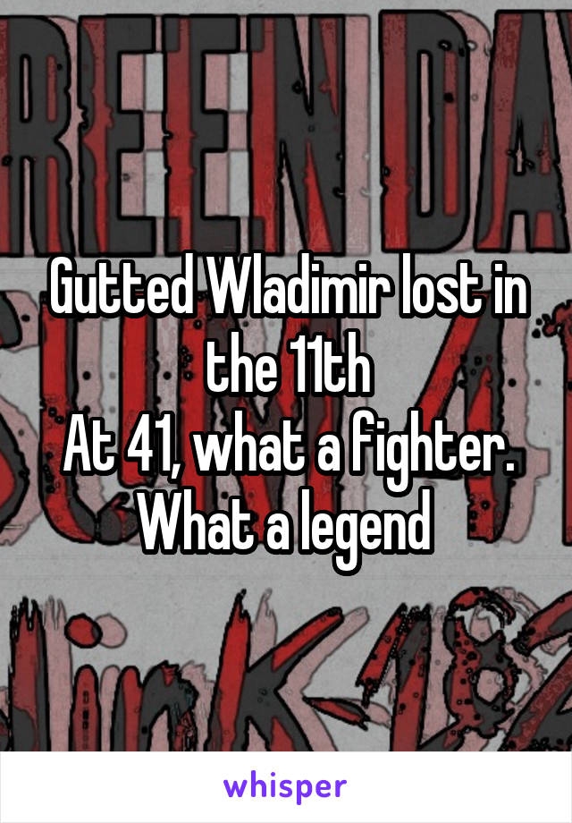 Gutted Wladimir lost in the 11th
At 41, what a fighter. What a legend 