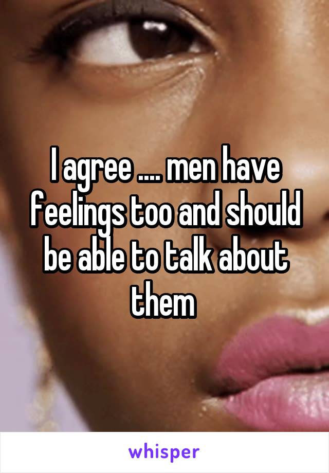 I agree .... men have feelings too and should be able to talk about them 