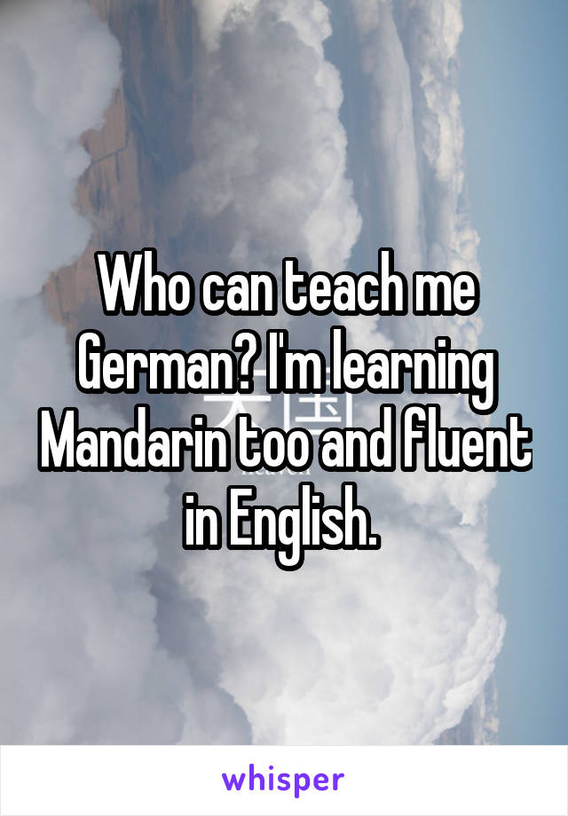 Who can teach me German? I'm learning Mandarin too and fluent in English. 