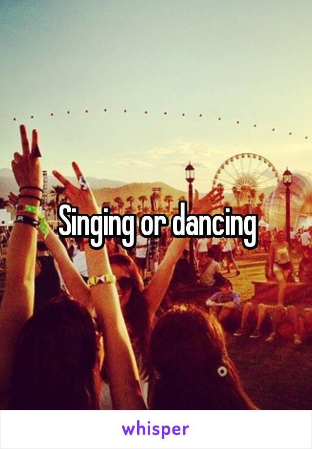 Singing or dancing