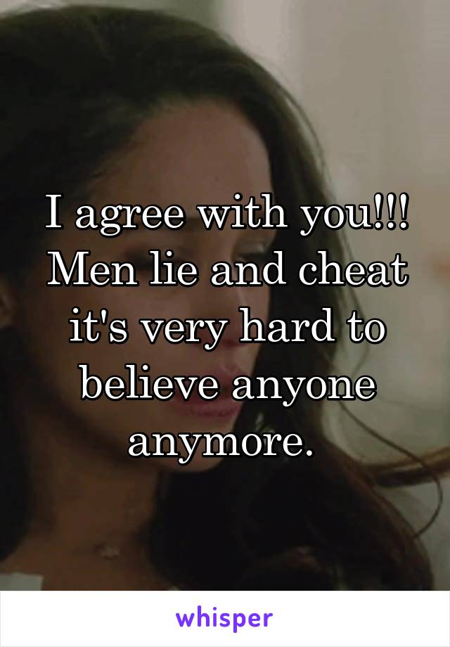 I agree with you!!! Men lie and cheat it's very hard to believe anyone anymore. 