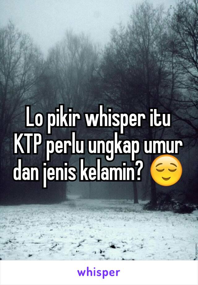 Lo pikir whisper itu KTP perlu ungkap umur dan jenis kelamin? 😌