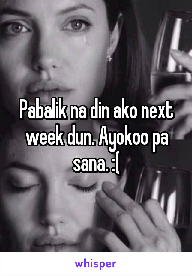 Pabalik na din ako next week dun. Ayokoo pa sana. :(