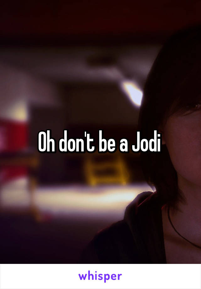 Oh don't be a Jodi 