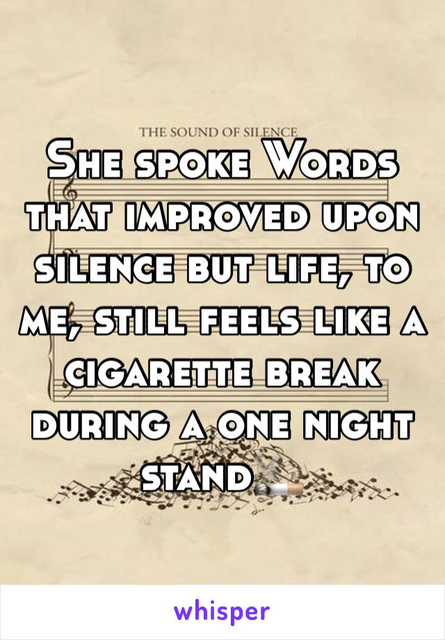 She spoke Words that improved upon silence but life, to me, still feels like a cigarette break during a one night stand🚬