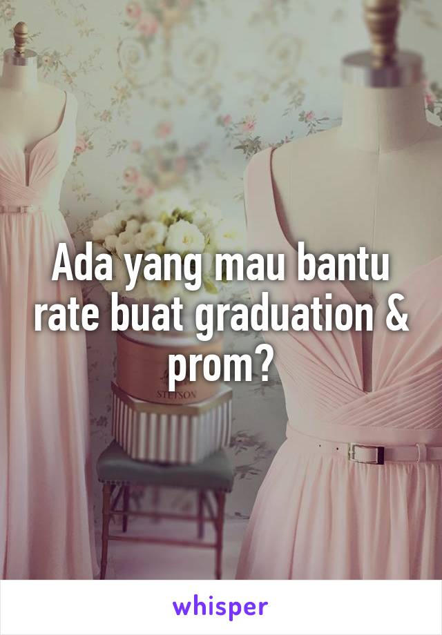 Ada yang mau bantu rate buat graduation & prom?