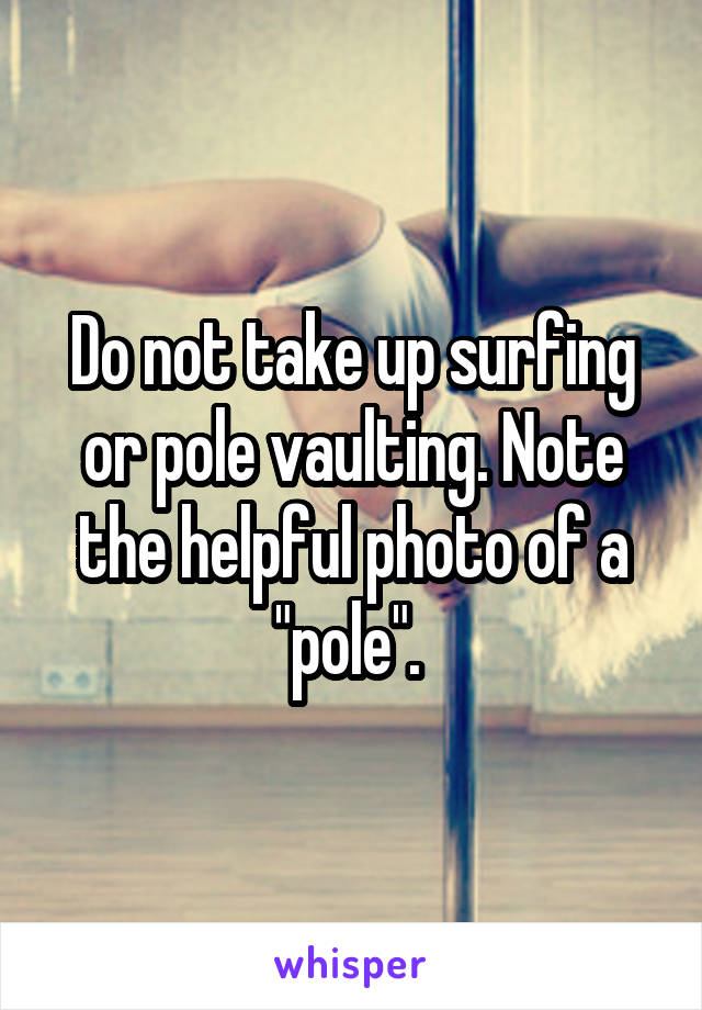 Do not take up surfing or pole vaulting. Note the helpful photo of a "pole". 