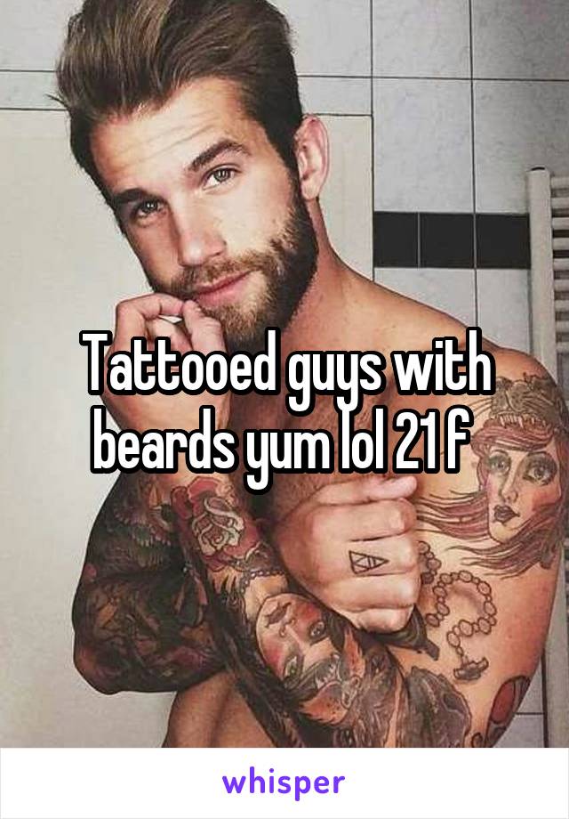 Tattooed guys with beards yum lol 21 f 