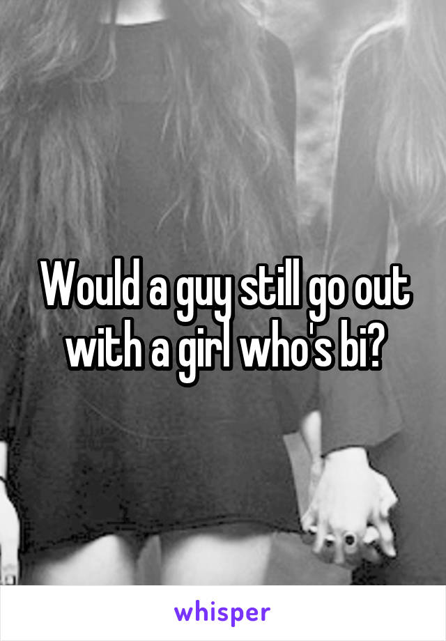 Would a guy still go out with a girl who's bi?