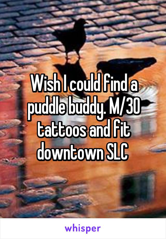 Wish I could find a puddle buddy. M/30 tattoos and fit downtown SLC 