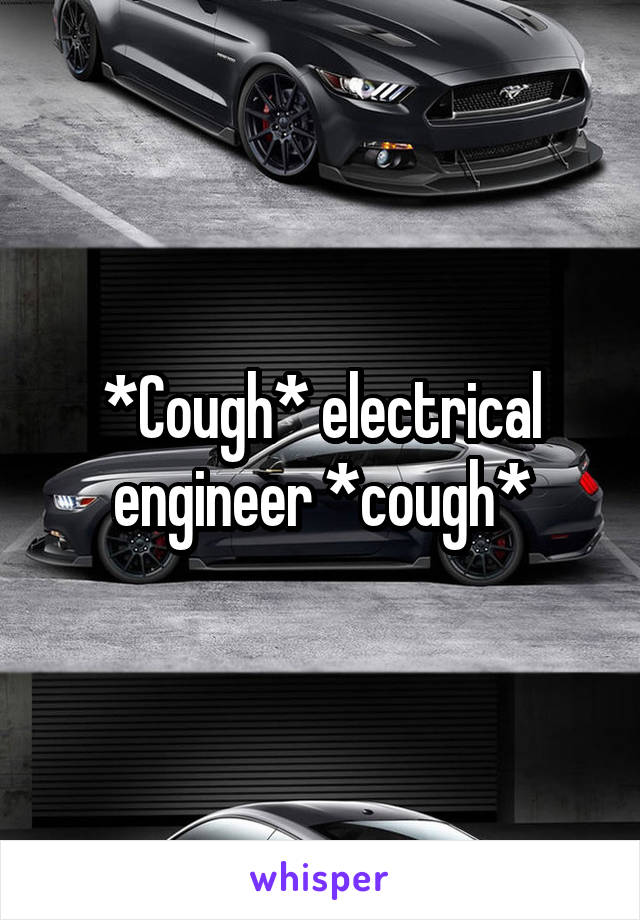 *Cough* electrical engineer *cough*