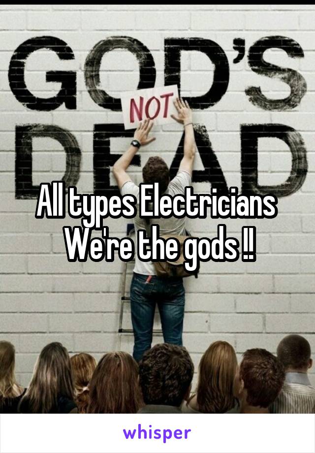 All types Electricians 
We're the gods !!