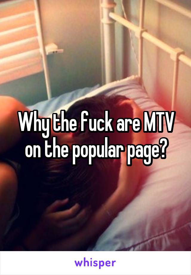 Why the fuck are MTV on the popular page?