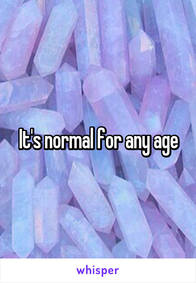 It's normal for any age
