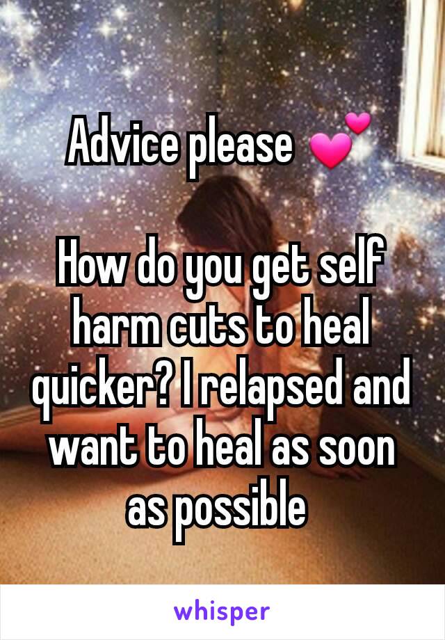 Advice please 💕

How do you get self harm cuts to heal quicker? I relapsed and want to heal as soon as possible 