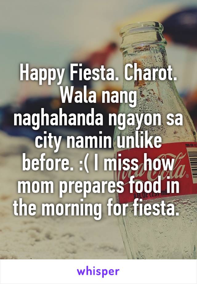 Happy Fiesta. Charot. Wala nang naghahanda ngayon sa city namin unlike before. :( I miss how mom prepares food in the morning for fiesta. 