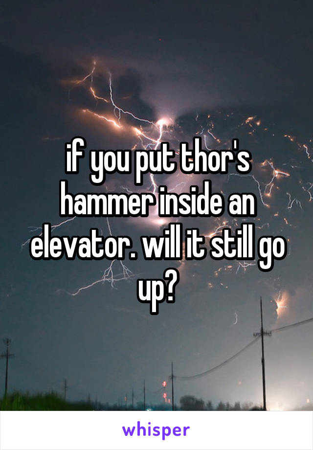 if you put thor's hammer inside an elevator. will it still go up?