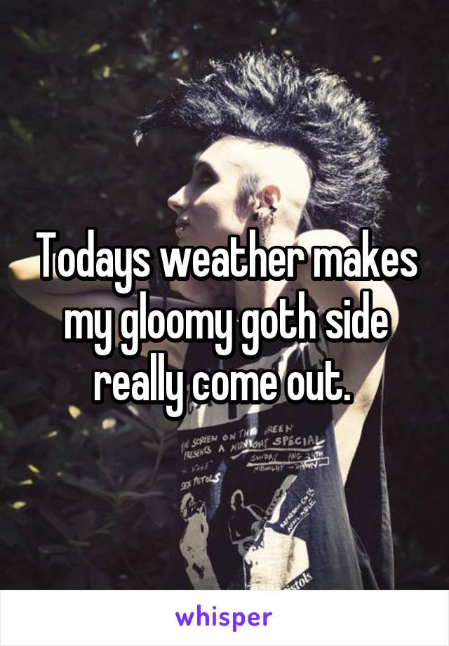 Todays weather makes my gloomy goth side really come out. 