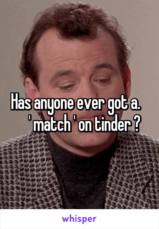 Has anyone ever got a.       ' match ' on tinder ?