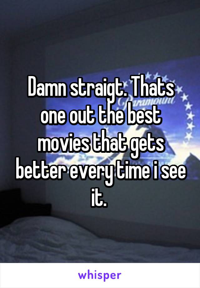  Damn straigt. Thats one out the best movies that gets better every time i see it. 