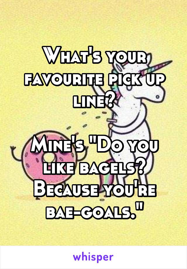 What's your favourite pick up line?

Mine's "Do you like bagels? Because you're bae-goals."