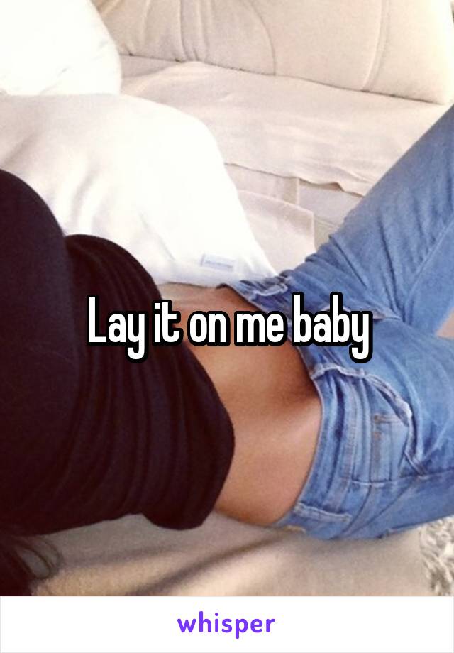 Lay it on me baby