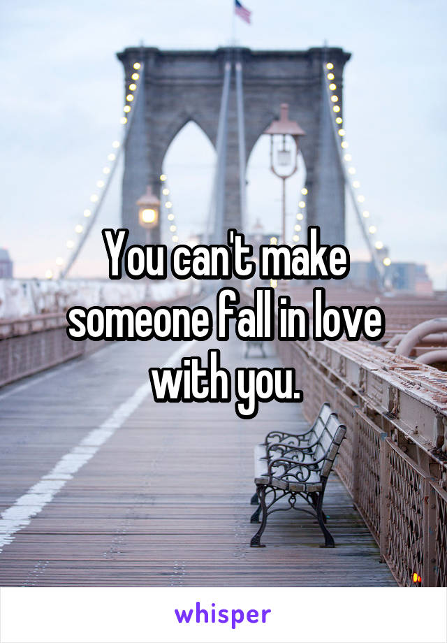 You can't make someone fall in love with you.