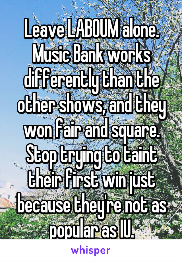 Leave LABOUM alone. Music Bank works differently than the other shows, and they won fair and square. Stop trying to taint their first win just because they're not as popular as IU.