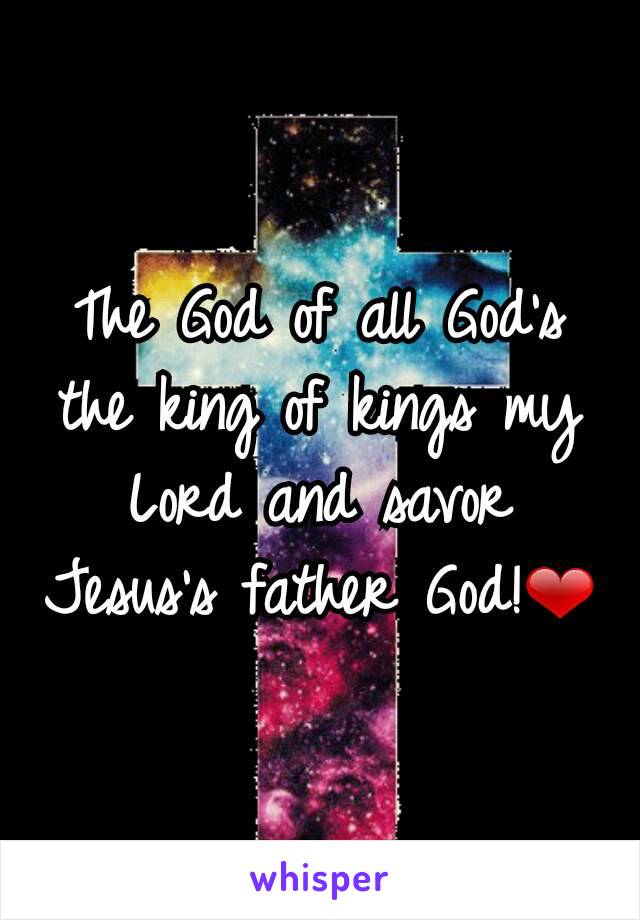 The God of all God's the king of kings my Lord and savor Jesus's father God!❤