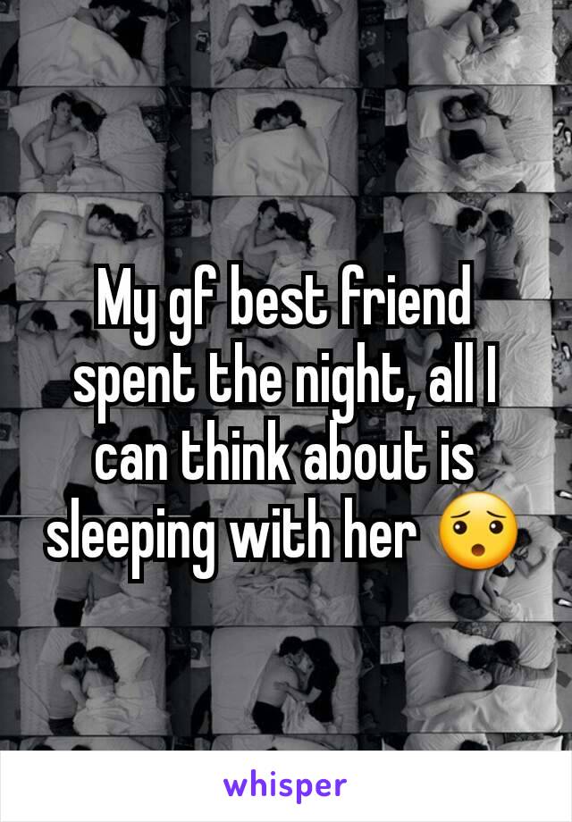 My gf best friend spent the night, all I can think about is sleeping with her 😯