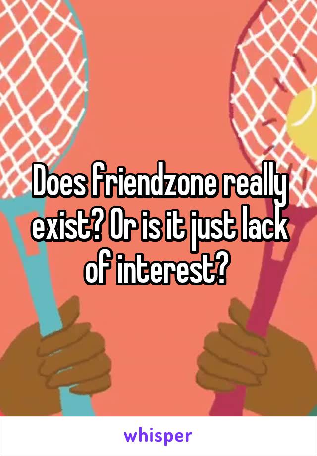 Does friendzone really exist? Or is it just lack of interest? 