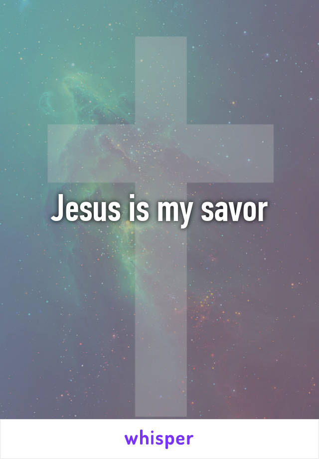 Jesus is my savor
