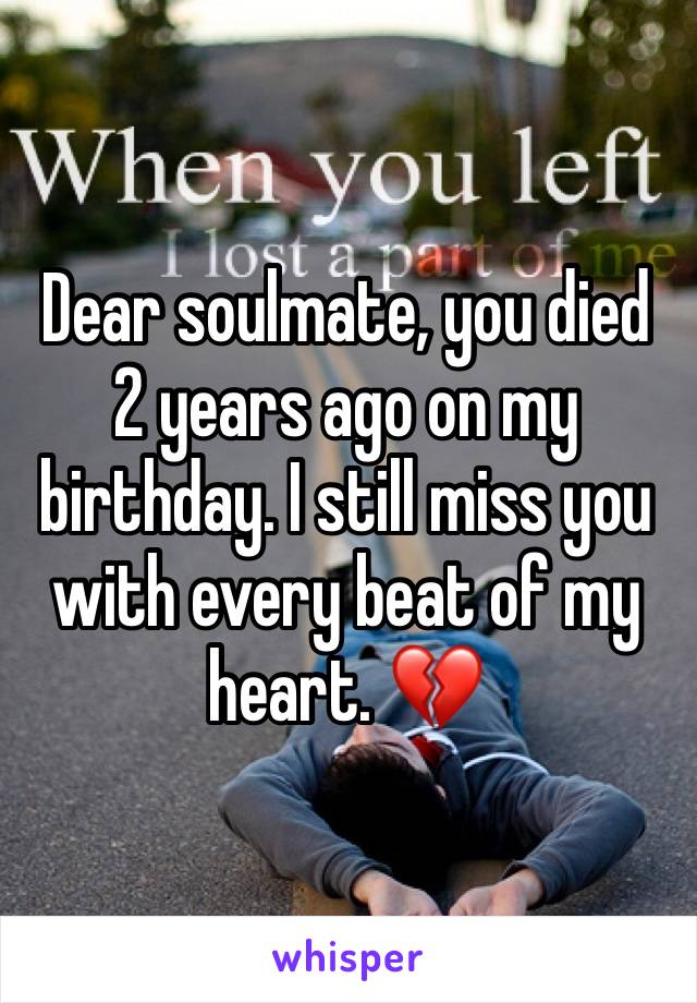 Dear soulmate, you died 2 years ago on my birthday. I still miss you with every beat of my heart. 💔