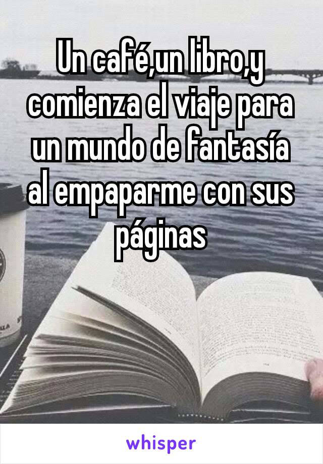 Un café,un libro,y comienza el viaje para un mundo de fantasía al empaparme con sus páginas