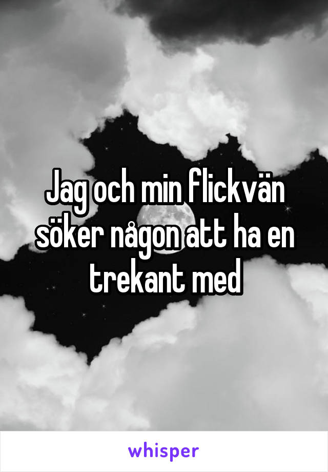 Jag och min flickvän söker någon att ha en trekant med