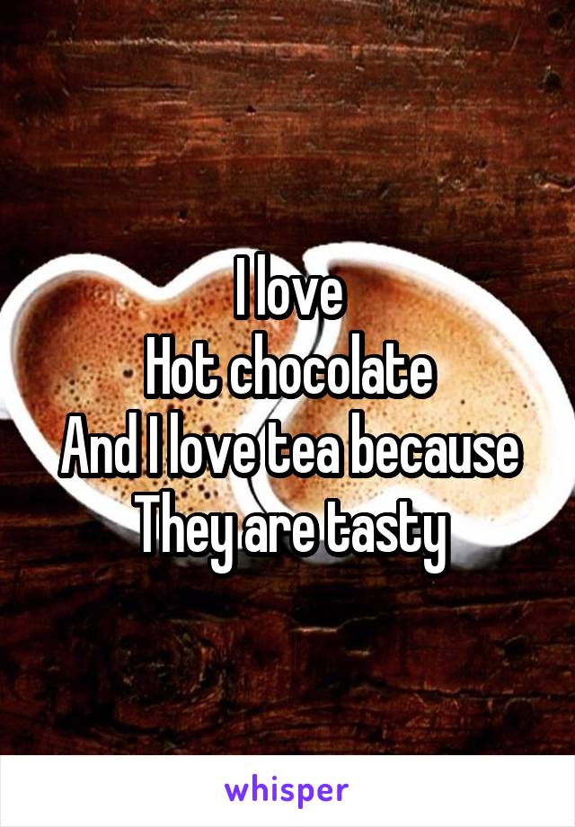 I love
Hot chocolate
And I love tea because
They are tasty