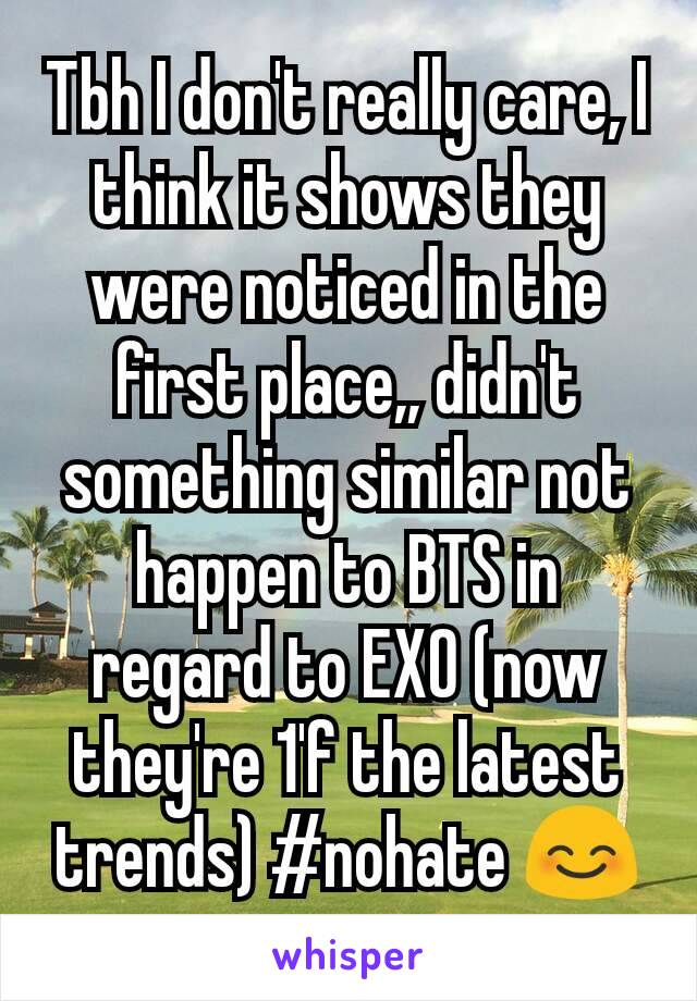 Tbh I don't really care, I think it shows they were noticed in the first place,, didn't something similar not happen to BTS in regard to EXO (now they're 1'f the latest trends) #nohate 😊