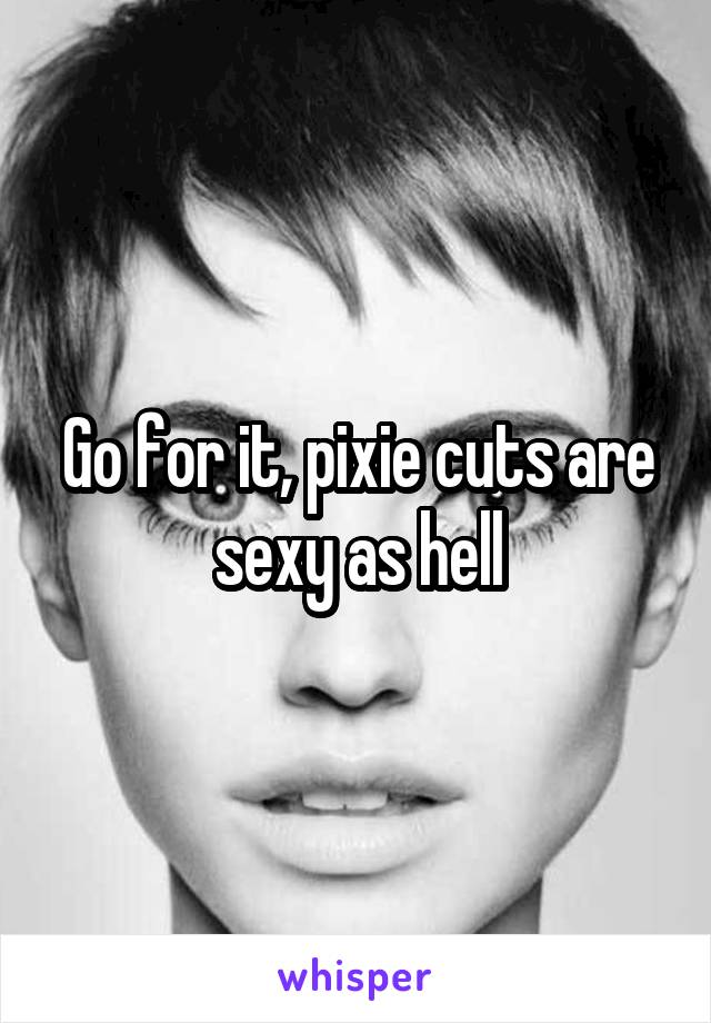 Go for it, pixie cuts are sexy as hell