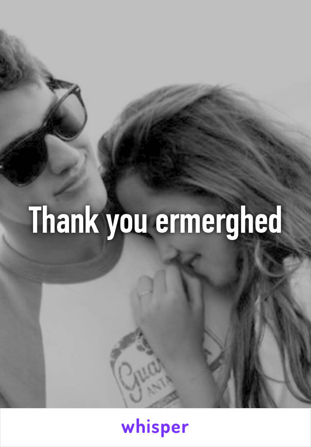 Thank you ermerghed