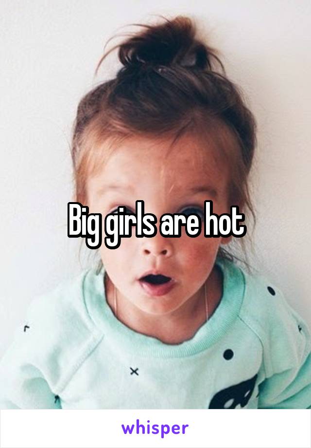 Big girls are hot