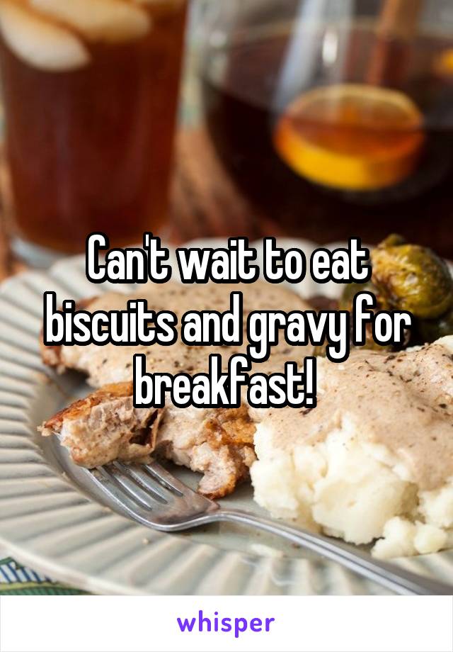 Can't wait to eat biscuits and gravy for breakfast! 